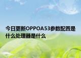今日更新OPPOA53参数配置是什么处理器是什么