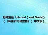 格林童话《Hansel（and Gretel》（《韩塞尔与葛雷特》） 中文版）