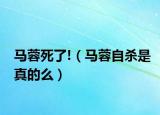 马蓉死了!（马蓉自杀是真的么）