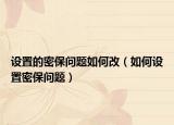 设置的密保问题如何改（如何设置密保问题）