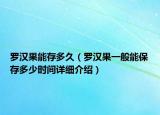 罗汉果能存多久（罗汉果一般能保存多少时间详细介绍）