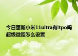 今日更新小米11ultra有ltpo吗超级微距怎么设置
