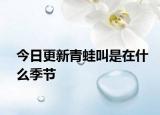 今日更新青蛙叫是在什么季节