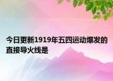 今日更新1919年五四运动爆发的直接导火线是