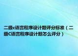 二级c语言程序设计题评分标准（二级C语言程序设计题怎么评分）