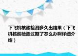 下飞机核酸检测多久出结果（下飞机核酸检测过期了怎么办啊详细介绍）