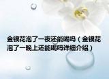 金银花泡了一夜还能喝吗（金银花泡了一晚上还能喝吗详细介绍）