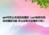 ppt中怎么关闭自动播放（ppt如何关闭自动播放功能 怎么设置手动播放介绍）