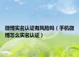 微博实名认证有风险吗（手机微博怎么实名认证）