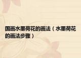 国画水墨荷花的画法（水墨荷花的画法步骤）