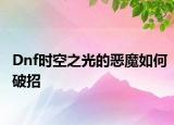 Dnf时空之光的恶魔如何破招