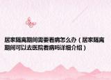 居家隔离期间需要看病怎么办（居家隔离期间可以去医院看病吗详细介绍）
