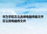 华为手机怎么连接电脑传输文件 怎么给电脑传文件