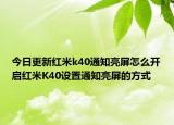 今日更新红米k40通知亮屏怎么开启红米K40设置通知亮屏的方式