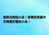 推荐点网络小说（有哪些聚星中文网里好看的小说）