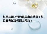科目三网上预约几天出来结果（科目三考试如何网上预约）