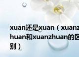 xuan还是xuan（xuanzhuan和xuanzhuan的区别）