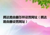 腾达路由器怎样设置网址（腾达路由器设置网址）