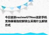 今日更新realmeGTNeo这款手机支持屏幕指纹解锁么采用什么解锁方式