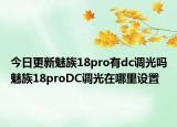 今日更新魅族18pro有dc调光吗魅族18proDC调光在哪里设置