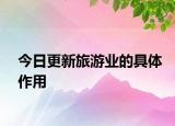 今日更新旅游业的具体作用