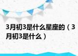 3月初3是什么星座的（3月初3是什么）