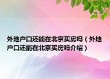 外地户口还能在北京买房吗（外地户口还能在北京买房吗介绍）