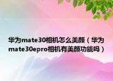 华为mate30相机怎么美颜（华为mate30epro相机有美颜功能吗）