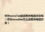 华为nova7se能设置充电提示音吗（华为nova8se怎么设置充电提示音）