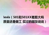 levis（501和501XX差距大吗 质量还是做工 买过的朋友说说）