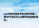 wps中如何设置字体为黄色阴影（用WPS演示怎么设置字体的阴影属性）