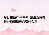 今日更新vivoX60T是否支持微云台拍摄微云台有什么用