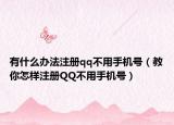 有什么办法注册qq不用手机号（教你怎样注册QQ不用手机号）