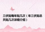 三伏贴每年贴几次（年三伏贴总共贴几次详细介绍）