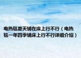 电热毯夏天铺在床上行不行（电热毯一年四季铺床上行不行详细介绍）