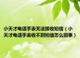 小天才电话手表无法接收短信（小天才电话手表收不到短信怎么回事）