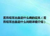 舌苔经常出血是什么病的征兆（舌苔经常出血是什么问题详细介绍）