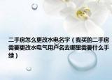 二手房怎么更改水电名字（我买的二手房需要更改水电气用户名去哪里需要什么手续）