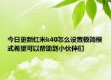 今日更新红米k40怎么设置极简模式希望可以帮助到小伙伴们