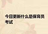 今日更新什么是保育员考试