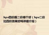 hpv四价跟二价哪个好（hpv二价比四价效果好吗详细介绍）