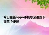 今日更新oppo手机怎么设置下面三个按键