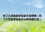 吃了八爪鱼的牙齿会不会有事（吃了八爪鱼牙齿会怎么样详细介绍）