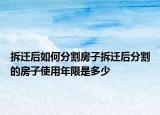 拆迁后如何分割房子拆迁后分割的房子使用年限是多少