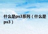 什么是ps3系列（什么是ps3）