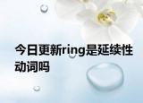 今日更新ring是延续性动词吗