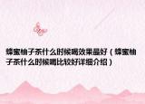 蜂蜜柚子茶什么时候喝效果最好（蜂蜜柚子茶什么时候喝比较好详细介绍）