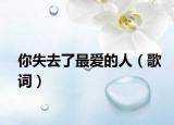 你失去了最爱的人（歌词）
