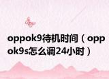oppok9待机时间（oppok9s怎么调24小时）