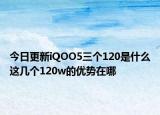 今日更新iQOO5三个120是什么这几个120w的优势在哪